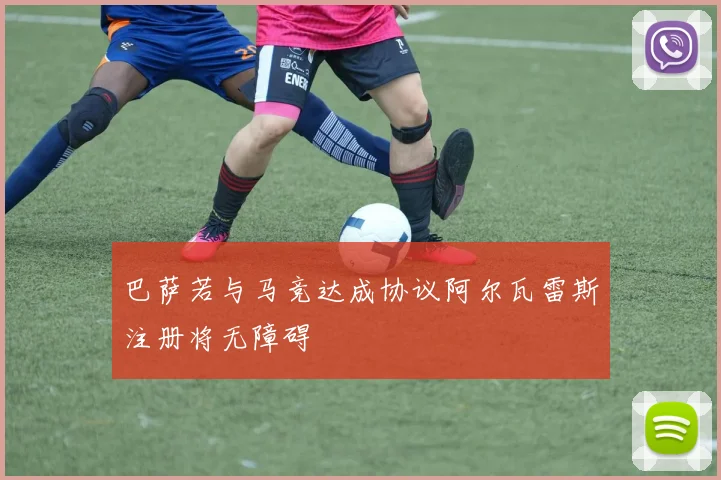 巴萨若与马竞达成协议阿尔瓦雷斯注册将无障碍